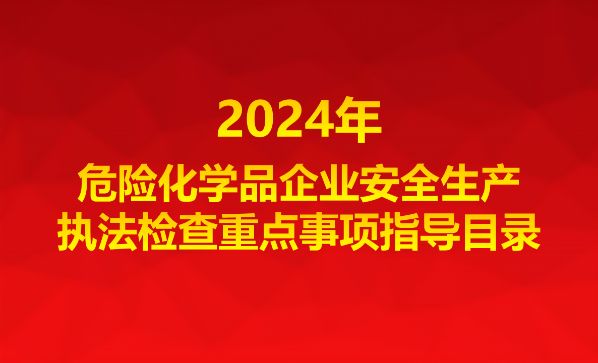 应急管理(lǐ)部近日印发《2024年危险化學(xué)品企业安全生产执法检查重点事项指导目录》